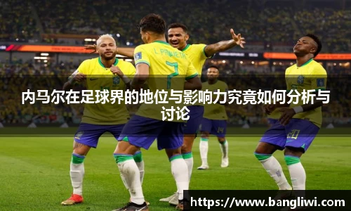 内马尔在足球界的地位与影响力究竟如何分析与讨论
